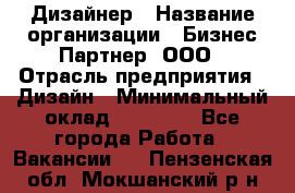 Дизайнер › Название организации ­ Бизнес-Партнер, ООО › Отрасль предприятия ­ Дизайн › Минимальный оклад ­ 25 000 - Все города Работа » Вакансии   . Пензенская обл.,Мокшанский р-н